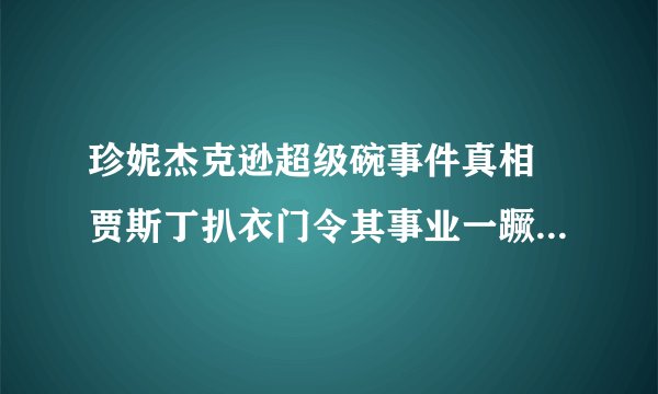 珍妮杰克逊超级碗事件真相 贾斯丁扒衣门令其事业一蹶不振_飞外网