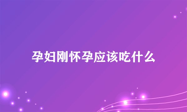 孕妇刚怀孕应该吃什么