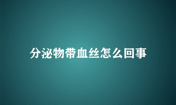 分泌物带血丝怎么回事