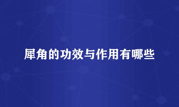 犀角的功效与作用有哪些