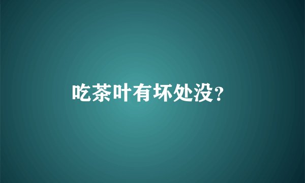 吃茶叶有坏处没?