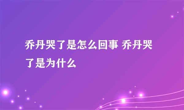 乔丹哭了是怎么回事 乔丹哭了是为什么