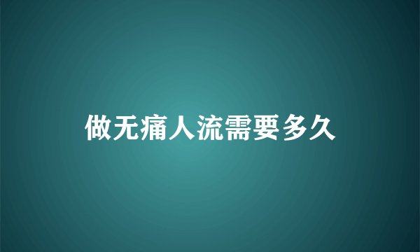 做无痛人流需要多久