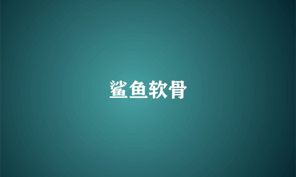 鲨鱼软骨