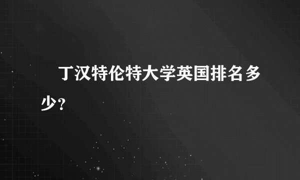 渃丁汉特伦特大学英国排名多少？