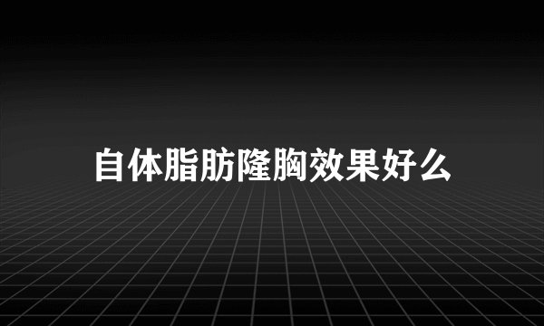 自体脂肪隆胸效果好么