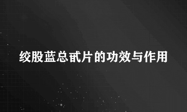 绞股蓝总甙片的功效与作用