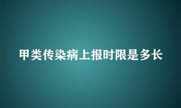 甲类传染病上报时限是多长