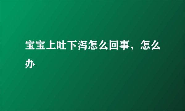宝宝上吐下泻怎么回事，怎么办