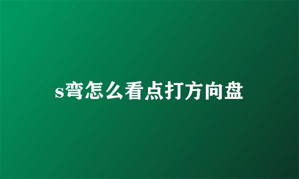 s弯怎么看点打方向盘