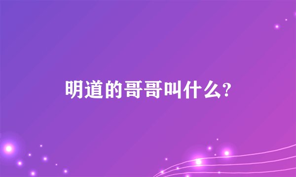 明道的哥哥叫什么?