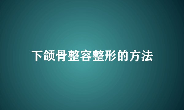 下颌骨整容整形的方法