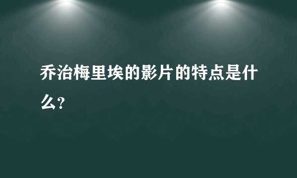 乔治梅里埃的影片的特点是什么？