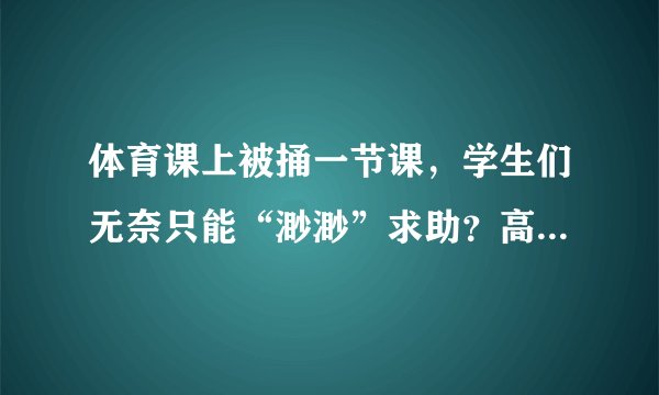 体育课上被捅一节课，学生们无奈只能“渺渺”求助？高清在线解密！