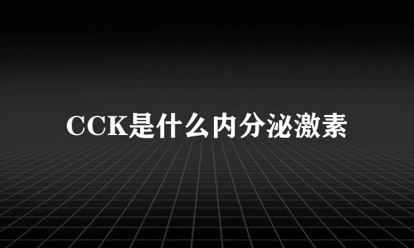 CCK是什么内分泌激素