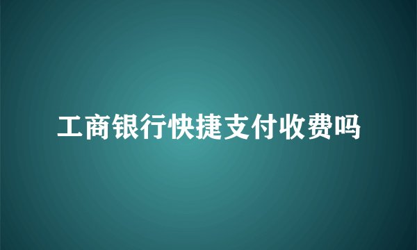 工商银行快捷支付收费吗