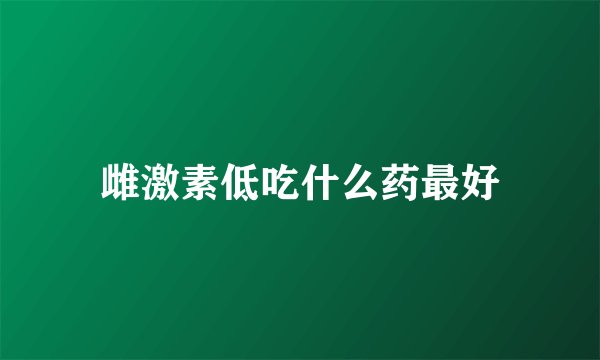 雌激素低吃什么药最好