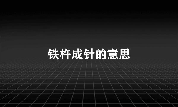铁杵成针的意思