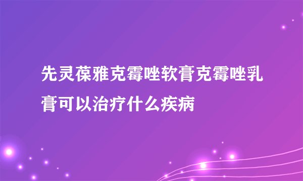 先灵葆雅克霉唑软膏克霉唑乳膏可以治疗什么疾病