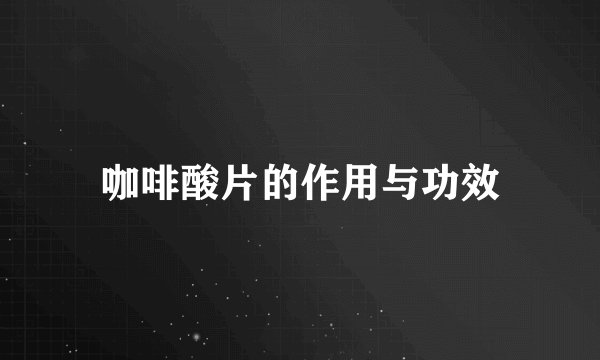 咖啡酸片的作用与功效