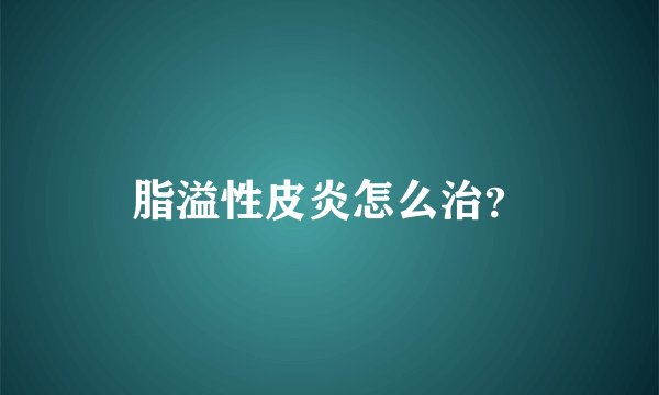 脂溢性皮炎怎么治？