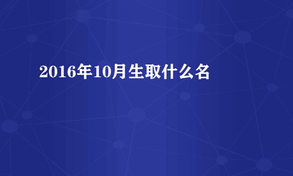 2016年10月生取什么名