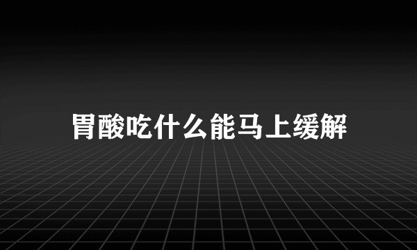 胃酸吃什么能马上缓解