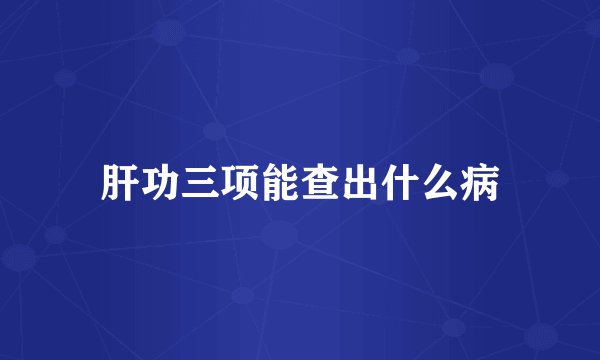 肝功三项能查出什么病