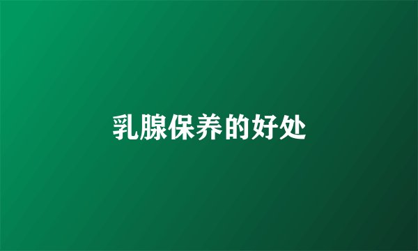 乳腺保养的好处