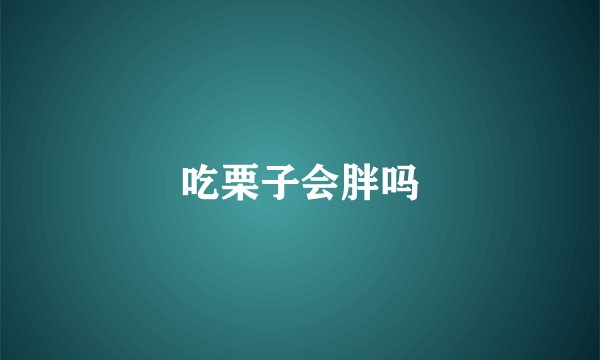吃栗子会胖吗