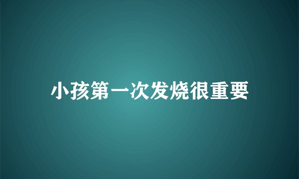小孩第一次发烧很重要