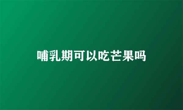哺乳期可以吃芒果吗