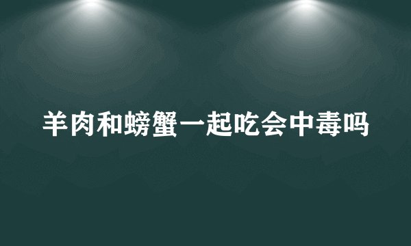 羊肉和螃蟹一起吃会中毒吗