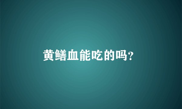 黄鳝血能吃的吗？