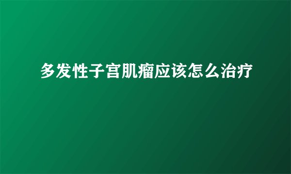 多发性子宫肌瘤应该怎么治疗