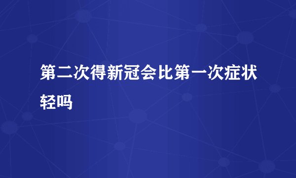 第二次得新冠会比第一次症状轻吗
