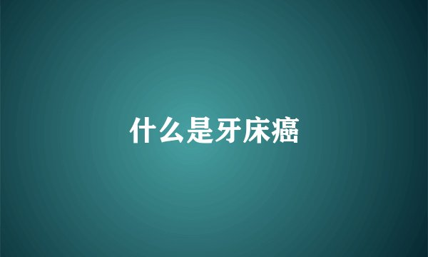 什么是牙床癌