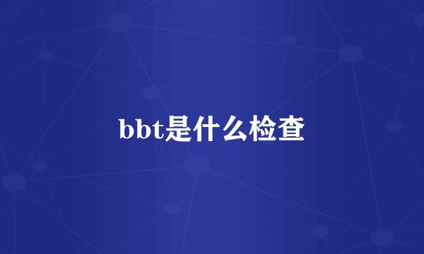 bbt是什么检查