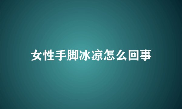 女性手脚冰凉怎么回事
