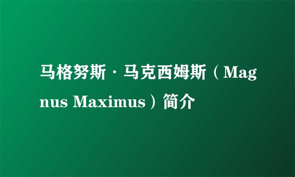 马格努斯·马克西姆斯（Magnus Maximus）简介