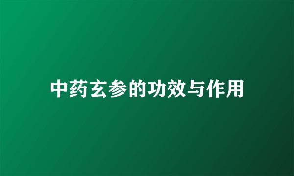 中药玄参的功效与作用