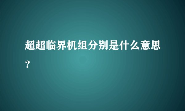 超超临界机组分别是什么意思？