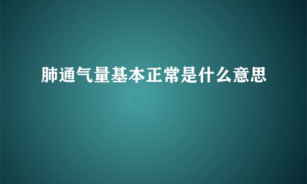 肺通气量基本正常是什么意思