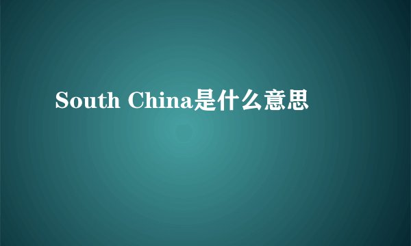 South China是什么意思