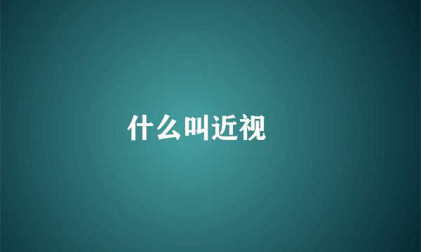 什么叫近视