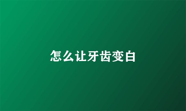 怎么让牙齿变白