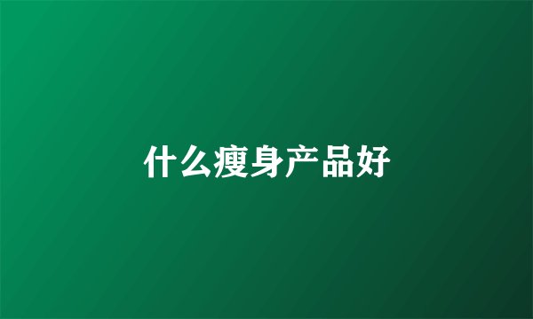 什么瘦身产品好