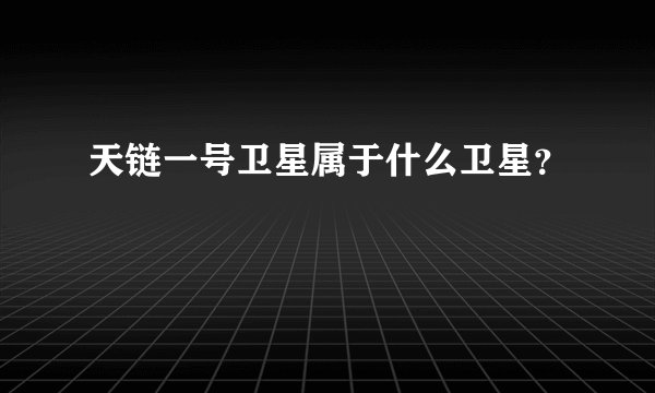 天链一号卫星属于什么卫星?