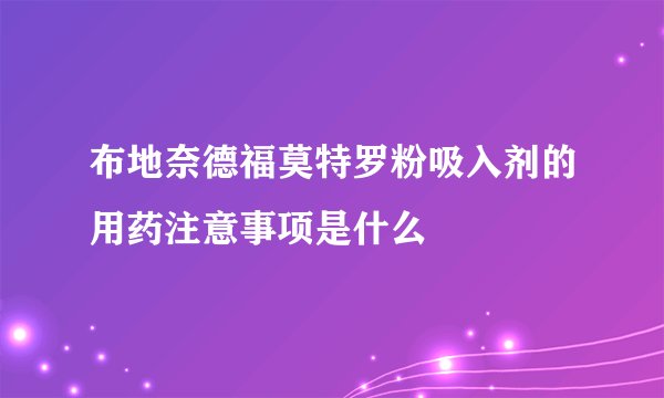 布地奈德福莫特罗粉吸入剂的用药注意事项是什么