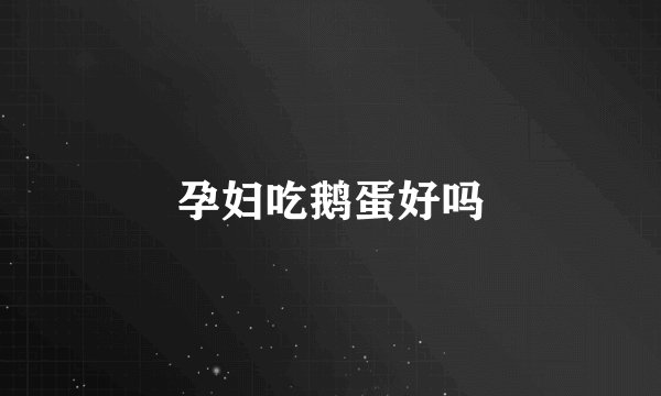 孕妇吃鹅蛋好吗